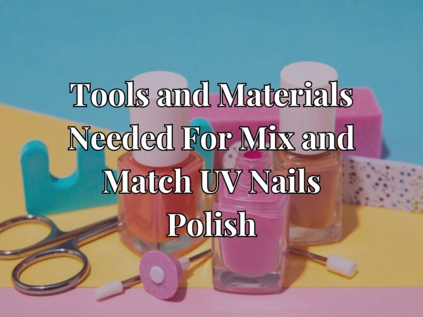 Tools and Materials Needed For Mix and Match UV Nails Polish